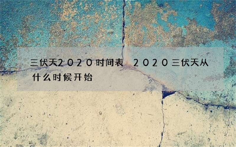 三伏天2020时间表 2020三伏天从什么时候开始